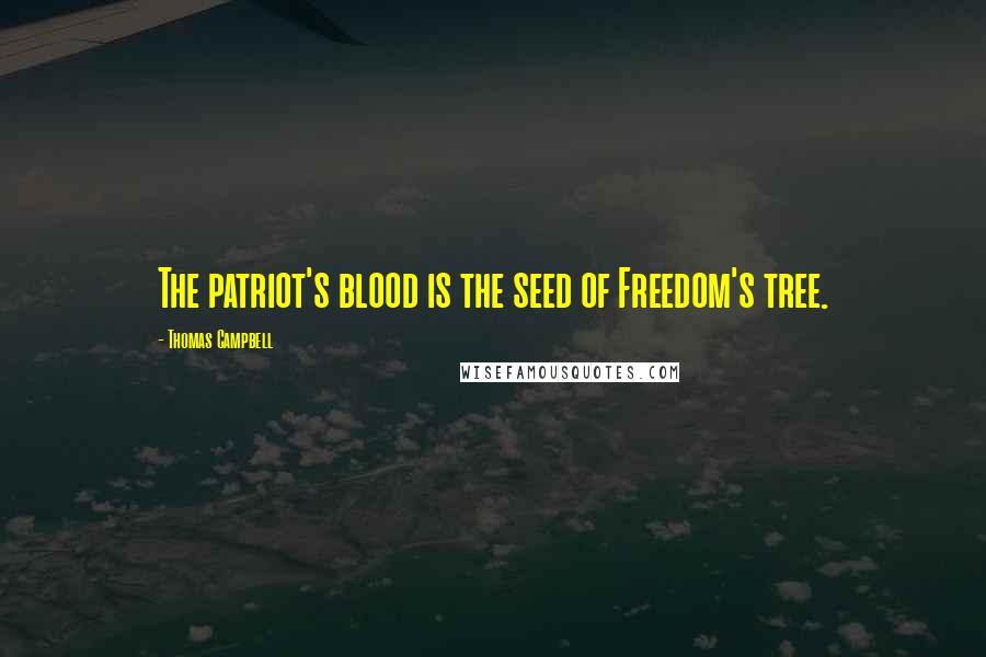 Thomas Campbell Quotes: The patriot's blood is the seed of Freedom's tree.