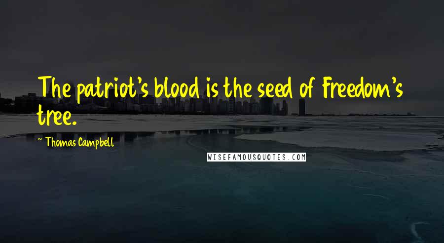 Thomas Campbell Quotes: The patriot's blood is the seed of Freedom's tree.