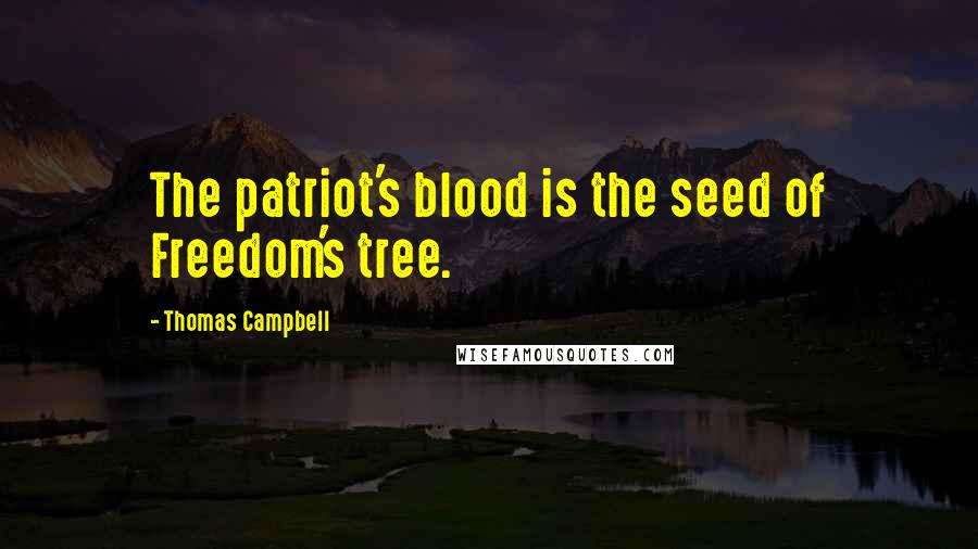 Thomas Campbell Quotes: The patriot's blood is the seed of Freedom's tree.