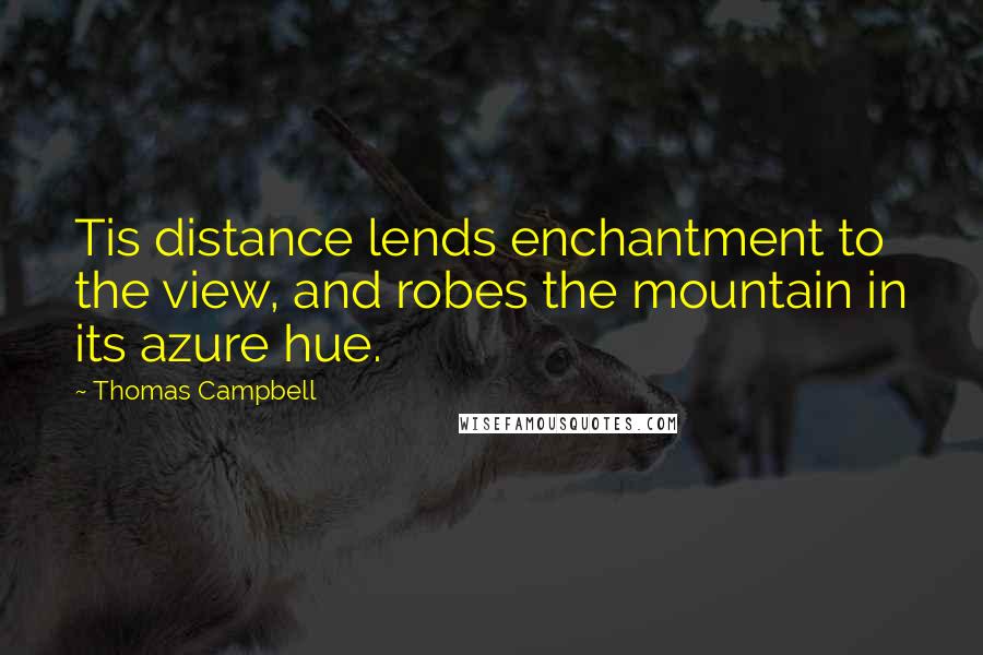 Thomas Campbell Quotes: Tis distance lends enchantment to the view, and robes the mountain in its azure hue.