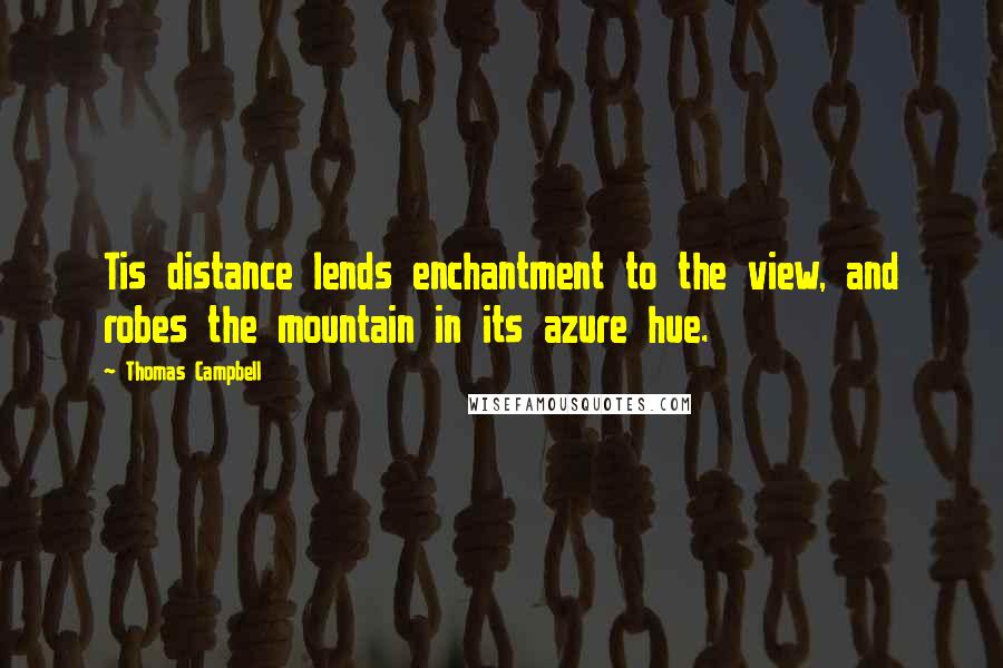 Thomas Campbell Quotes: Tis distance lends enchantment to the view, and robes the mountain in its azure hue.