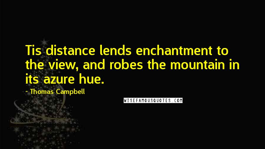 Thomas Campbell Quotes: Tis distance lends enchantment to the view, and robes the mountain in its azure hue.