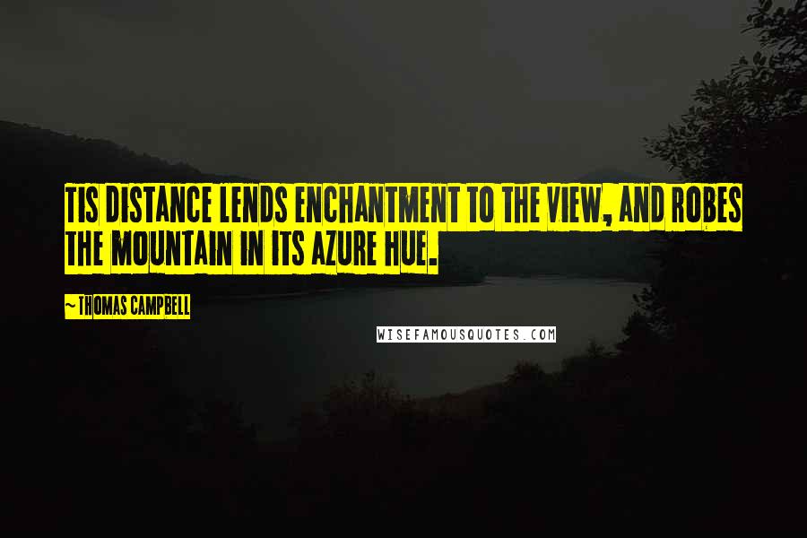 Thomas Campbell Quotes: Tis distance lends enchantment to the view, and robes the mountain in its azure hue.