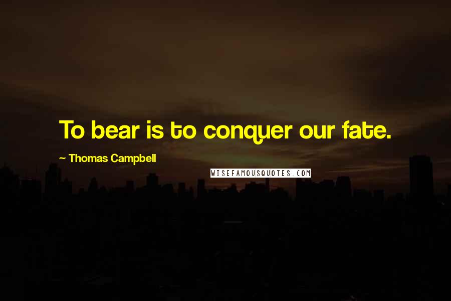 Thomas Campbell Quotes: To bear is to conquer our fate.