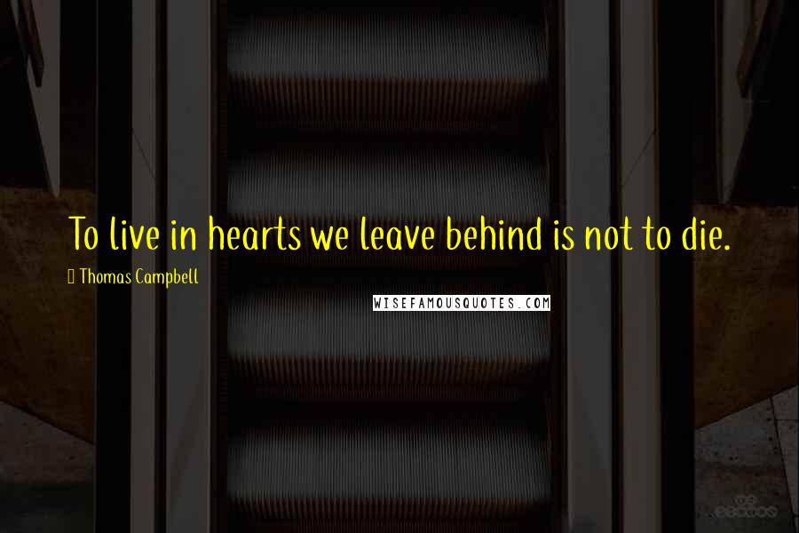 Thomas Campbell Quotes: To live in hearts we leave behind is not to die.