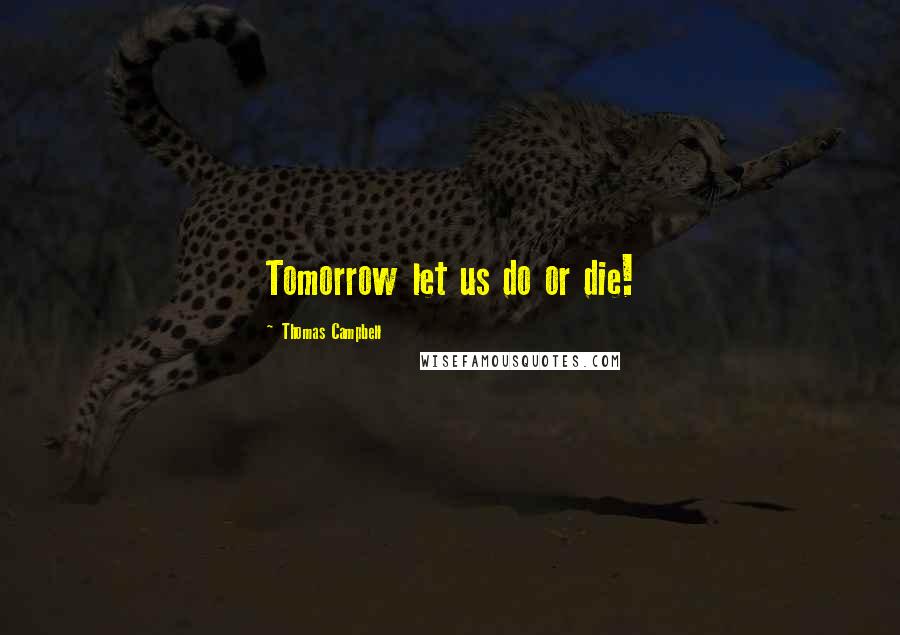 Thomas Campbell Quotes: Tomorrow let us do or die!