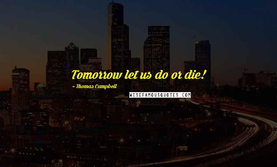 Thomas Campbell Quotes: Tomorrow let us do or die!