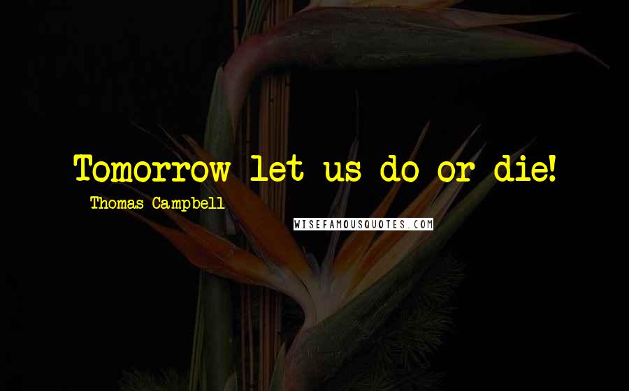 Thomas Campbell Quotes: Tomorrow let us do or die!