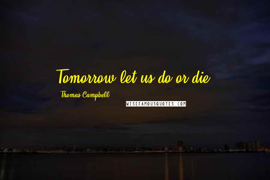 Thomas Campbell Quotes: Tomorrow let us do or die!