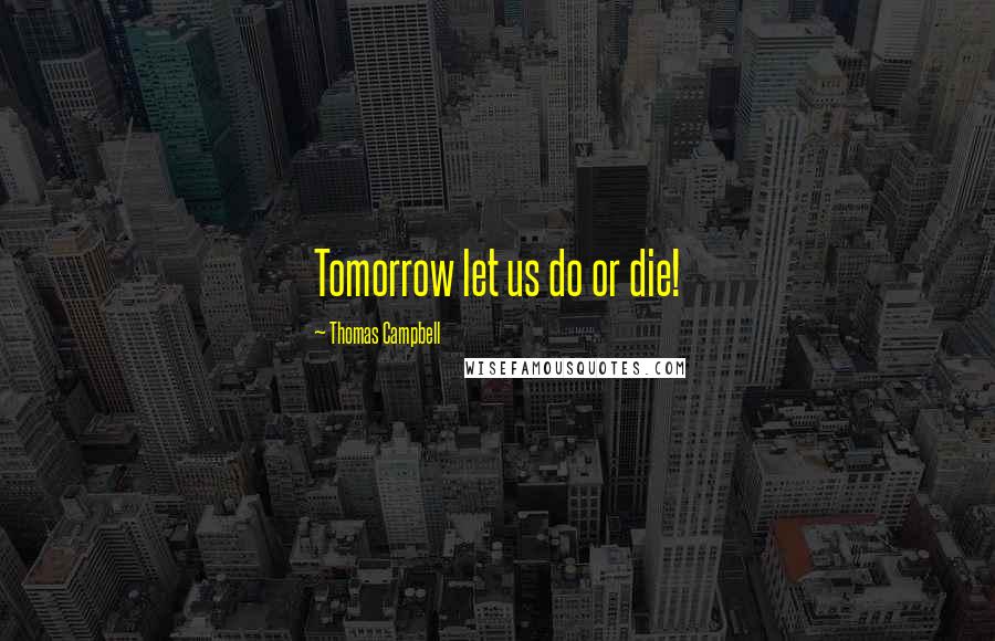 Thomas Campbell Quotes: Tomorrow let us do or die!