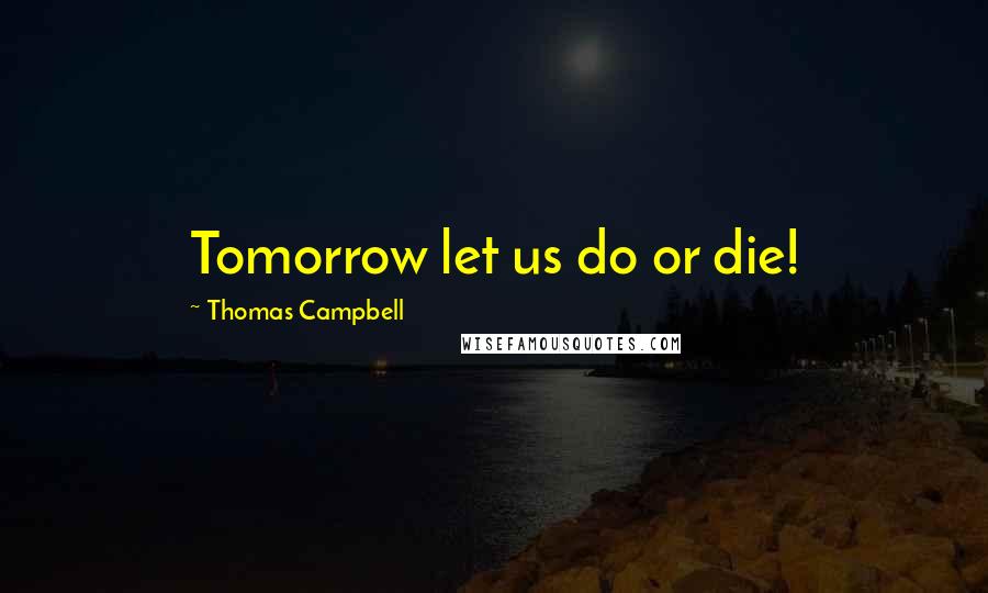 Thomas Campbell Quotes: Tomorrow let us do or die!