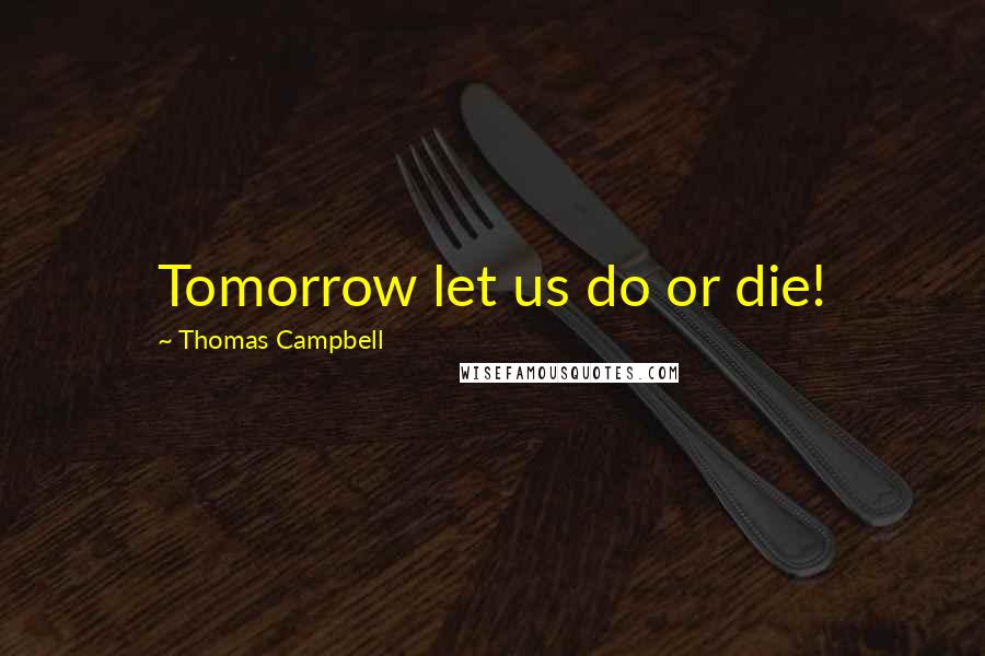 Thomas Campbell Quotes: Tomorrow let us do or die!