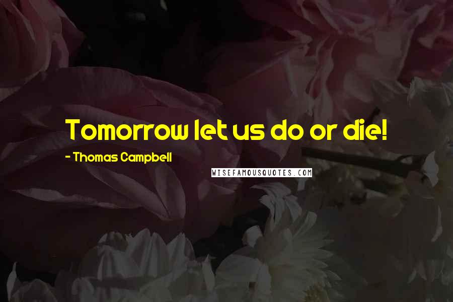 Thomas Campbell Quotes: Tomorrow let us do or die!