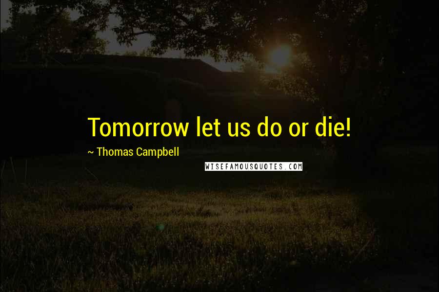 Thomas Campbell Quotes: Tomorrow let us do or die!