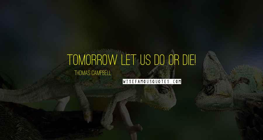 Thomas Campbell Quotes: Tomorrow let us do or die!