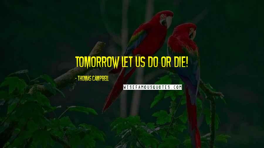 Thomas Campbell Quotes: Tomorrow let us do or die!