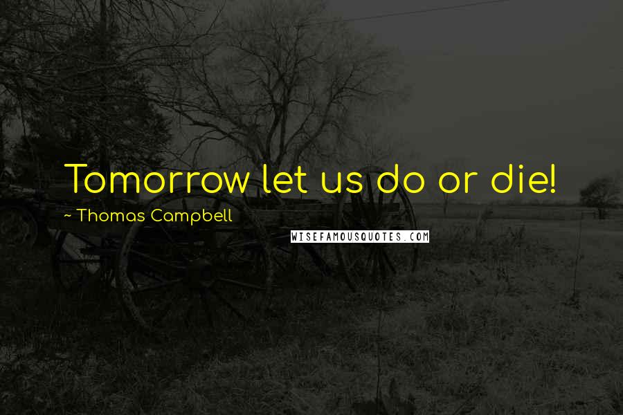 Thomas Campbell Quotes: Tomorrow let us do or die!