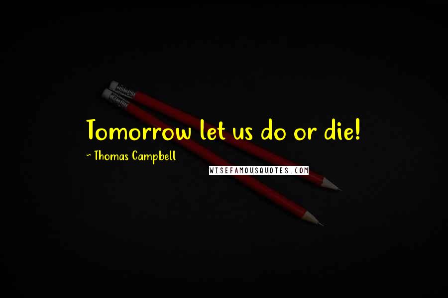 Thomas Campbell Quotes: Tomorrow let us do or die!