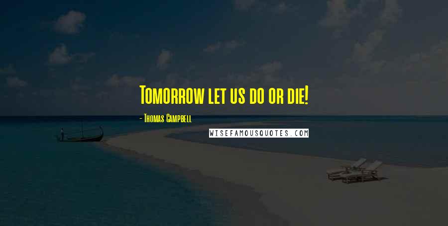 Thomas Campbell Quotes: Tomorrow let us do or die!