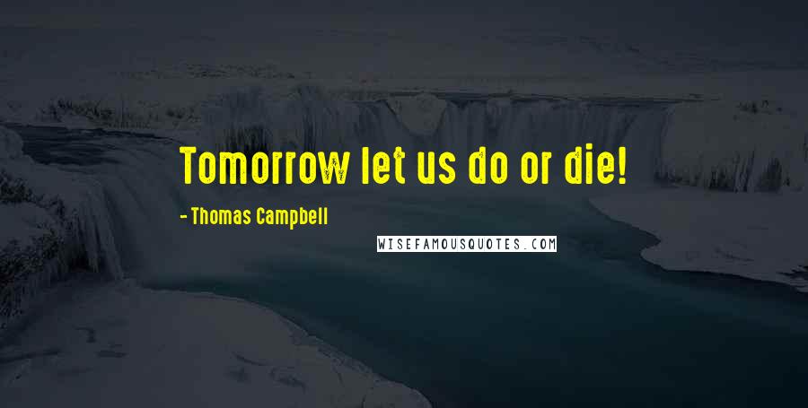 Thomas Campbell Quotes: Tomorrow let us do or die!