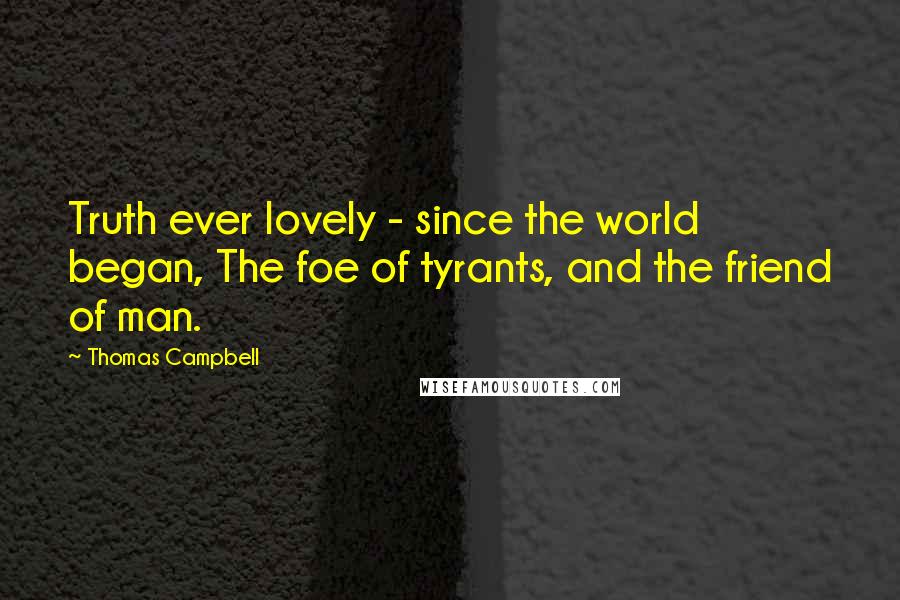 Thomas Campbell Quotes: Truth ever lovely - since the world began, The foe of tyrants, and the friend of man.