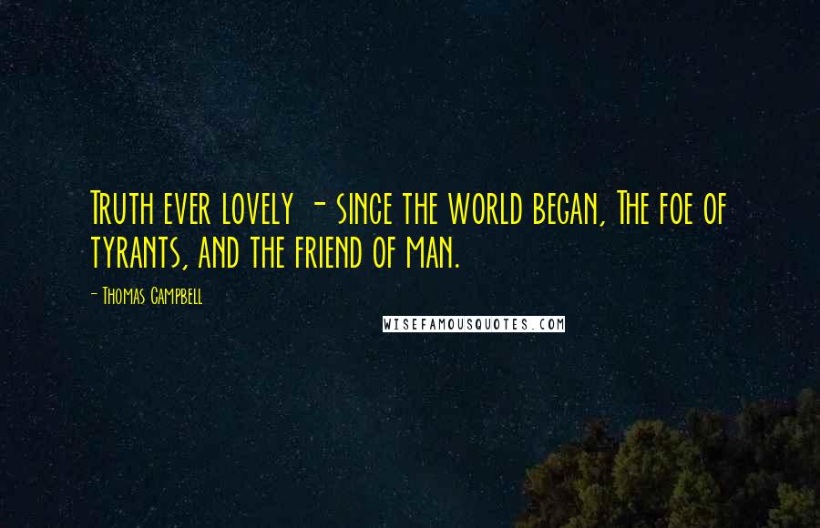 Thomas Campbell Quotes: Truth ever lovely - since the world began, The foe of tyrants, and the friend of man.