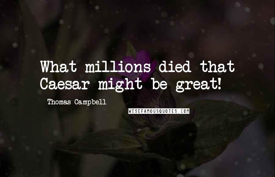Thomas Campbell Quotes: What millions died that Caesar might be great!
