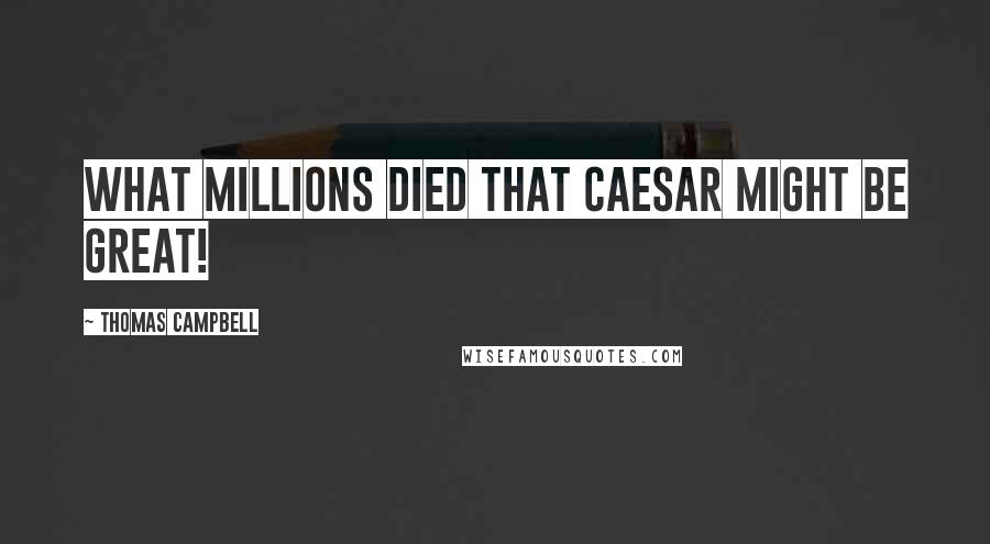 Thomas Campbell Quotes: What millions died that Caesar might be great!