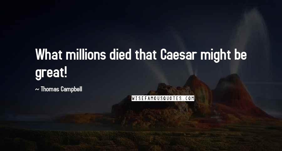 Thomas Campbell Quotes: What millions died that Caesar might be great!