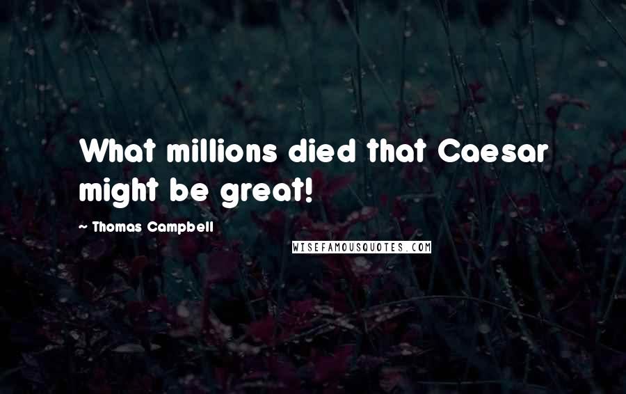 Thomas Campbell Quotes: What millions died that Caesar might be great!