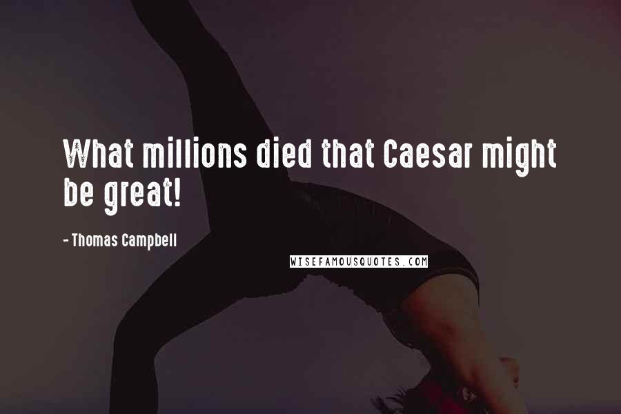 Thomas Campbell Quotes: What millions died that Caesar might be great!