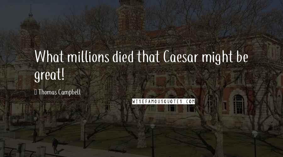 Thomas Campbell Quotes: What millions died that Caesar might be great!