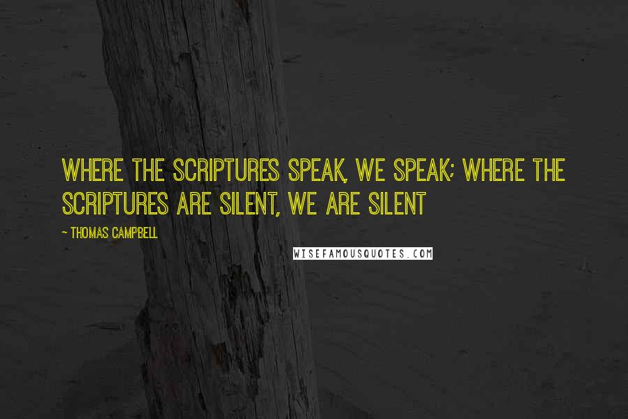 Thomas Campbell Quotes: Where the Scriptures speak, we speak; where the Scriptures are silent, we are silent