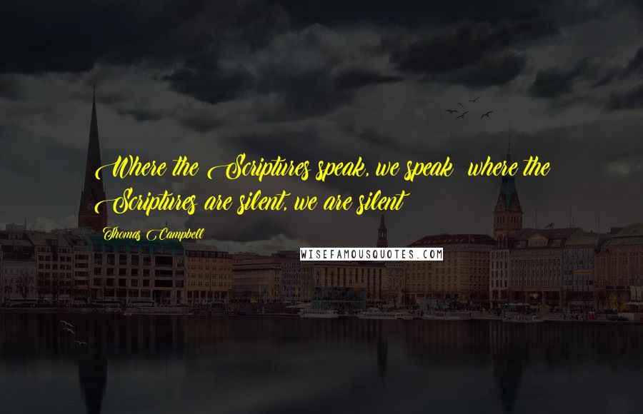 Thomas Campbell Quotes: Where the Scriptures speak, we speak; where the Scriptures are silent, we are silent