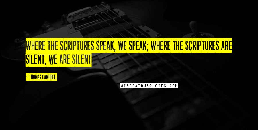 Thomas Campbell Quotes: Where the Scriptures speak, we speak; where the Scriptures are silent, we are silent