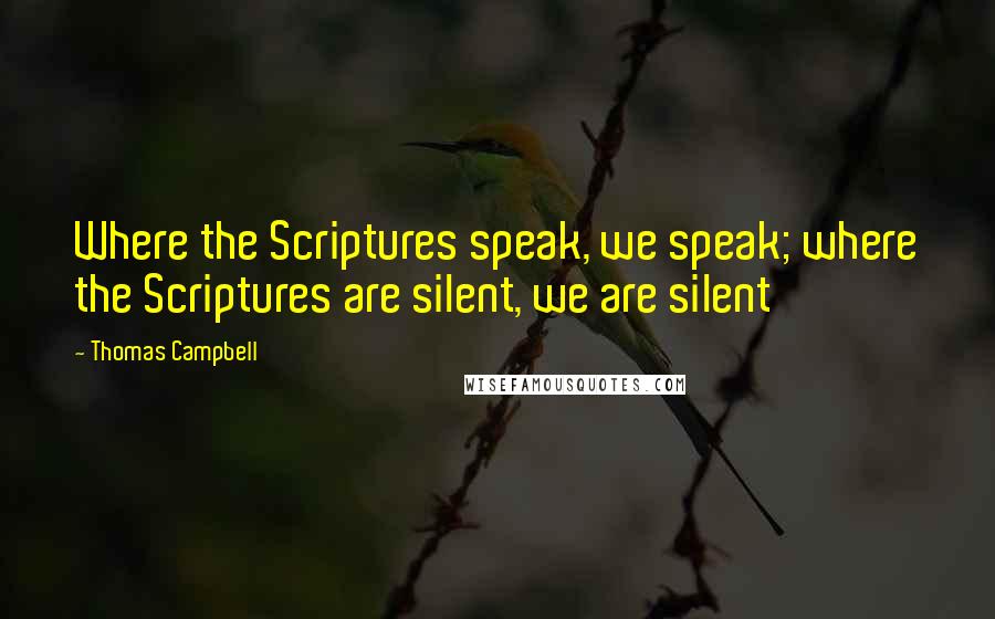 Thomas Campbell Quotes: Where the Scriptures speak, we speak; where the Scriptures are silent, we are silent