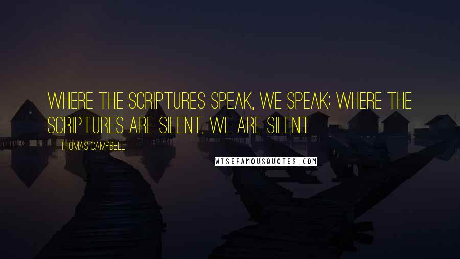 Thomas Campbell Quotes: Where the Scriptures speak, we speak; where the Scriptures are silent, we are silent