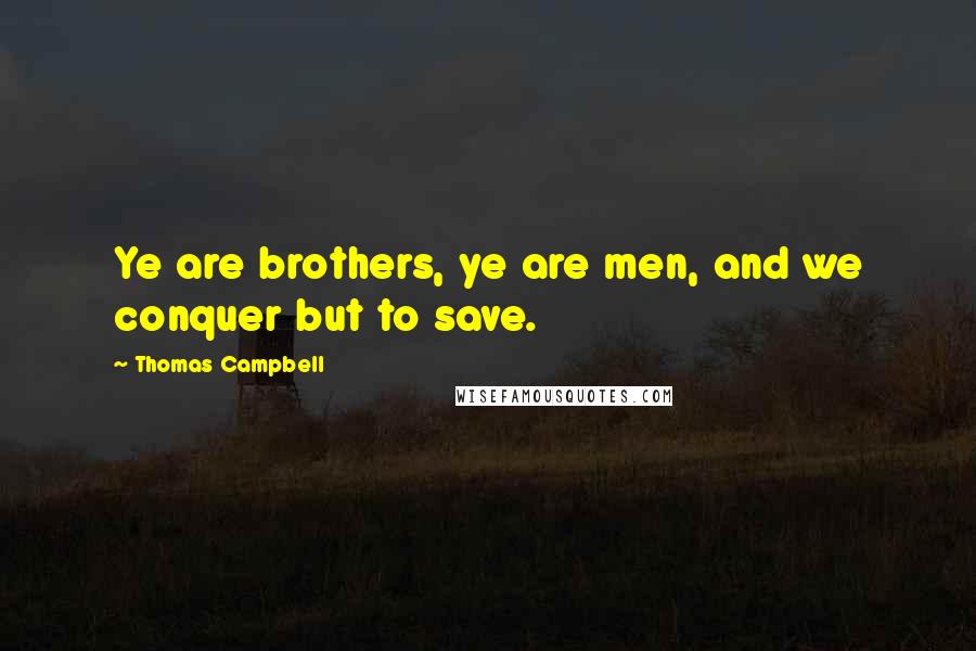 Thomas Campbell Quotes: Ye are brothers, ye are men, and we conquer but to save.