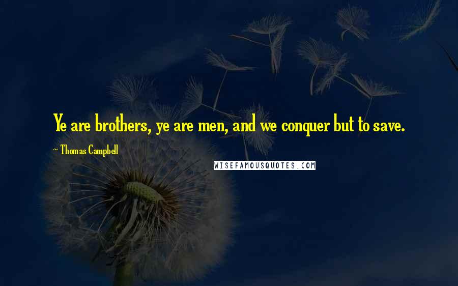 Thomas Campbell Quotes: Ye are brothers, ye are men, and we conquer but to save.