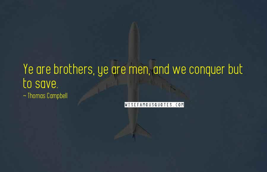 Thomas Campbell Quotes: Ye are brothers, ye are men, and we conquer but to save.