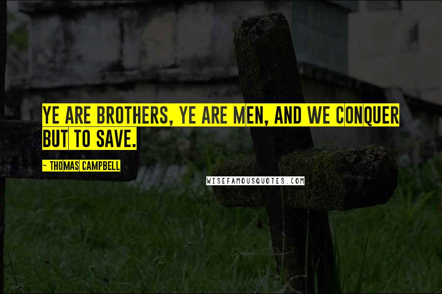 Thomas Campbell Quotes: Ye are brothers, ye are men, and we conquer but to save.