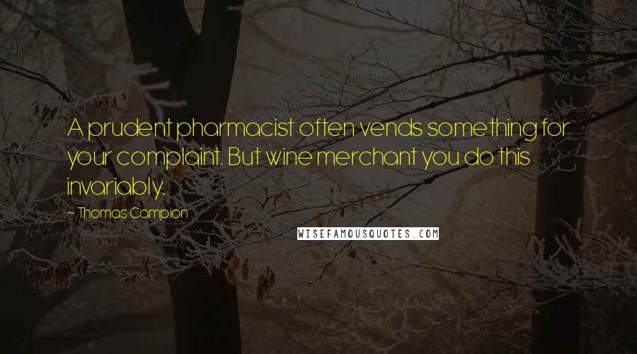 Thomas Campion Quotes: A prudent pharmacist often vends something for your complaint. But wine merchant you do this invariably.