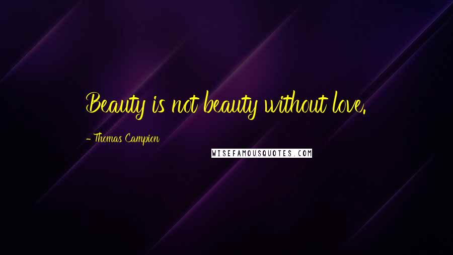 Thomas Campion Quotes: Beauty is not beauty without love.