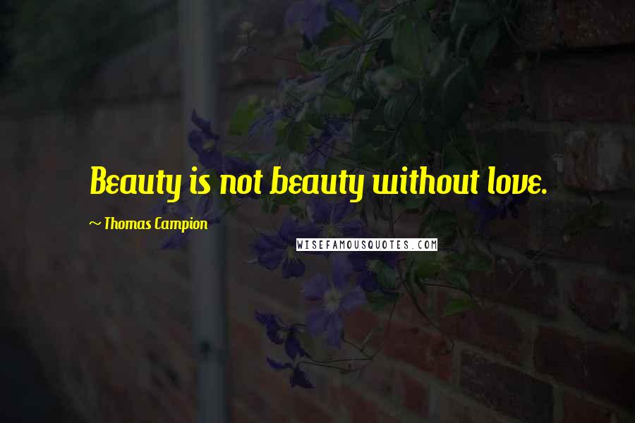 Thomas Campion Quotes: Beauty is not beauty without love.