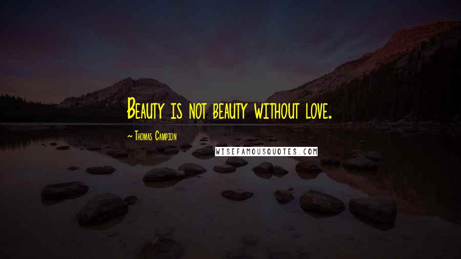 Thomas Campion Quotes: Beauty is not beauty without love.