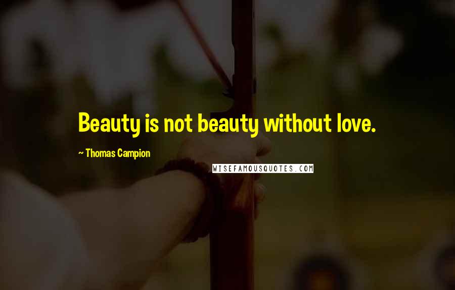 Thomas Campion Quotes: Beauty is not beauty without love.