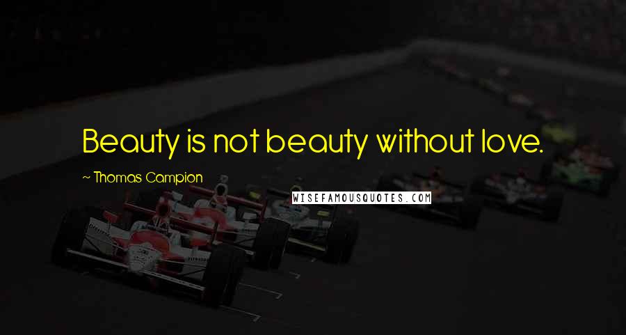 Thomas Campion Quotes: Beauty is not beauty without love.