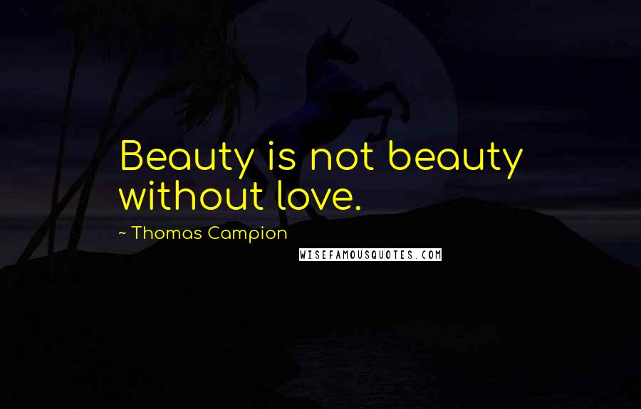 Thomas Campion Quotes: Beauty is not beauty without love.