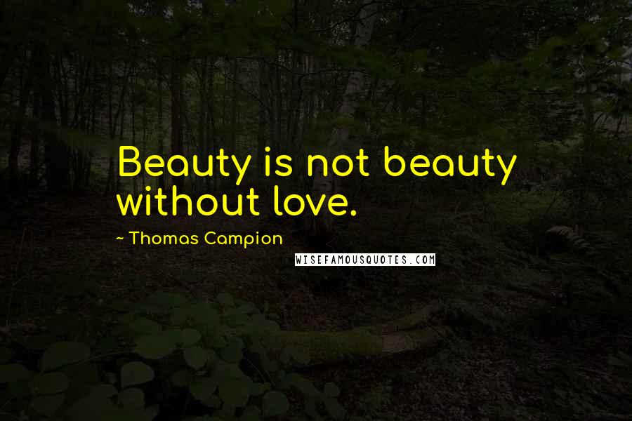 Thomas Campion Quotes: Beauty is not beauty without love.
