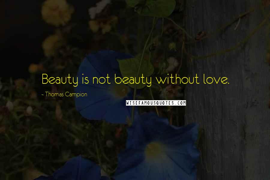 Thomas Campion Quotes: Beauty is not beauty without love.